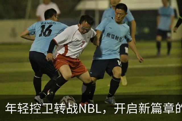 年轻控卫转战NBL，开启新篇章的篮球旅程！